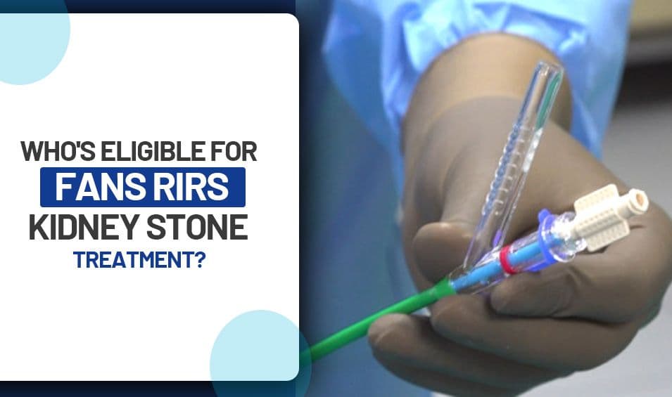 Who’s Eligible For FANS RIRS- Kidney Stone Treatment?