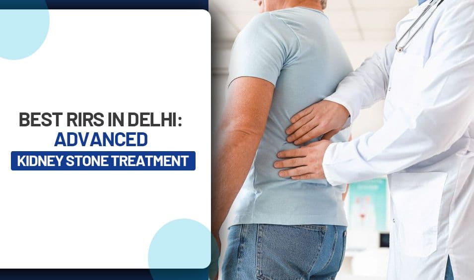 Best RIRS in Delhi: Advanced Kidney Stone Treatment