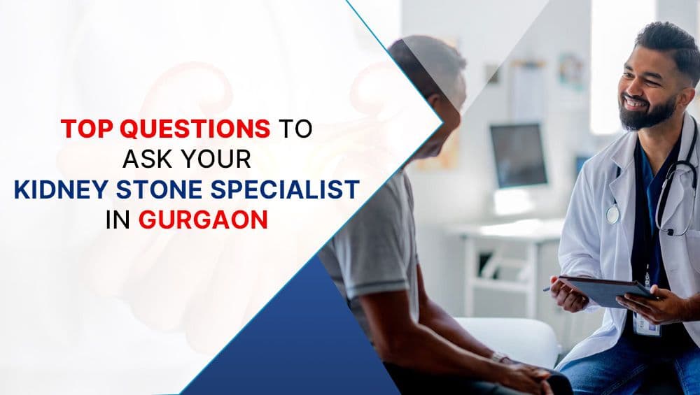 Top Questions To Ask Your Kidney Stone Specialist in Gurgaon